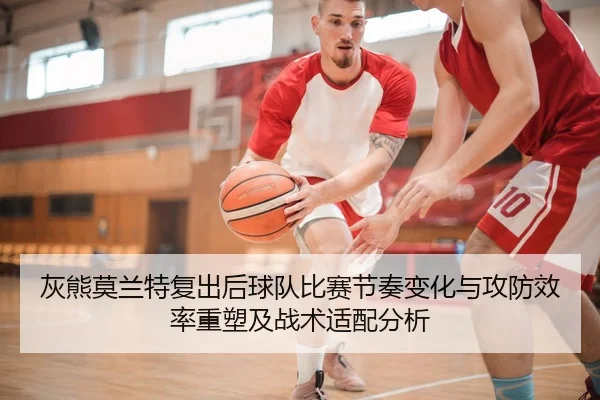 灰熊莫兰特复出后球队比赛节奏变化与攻防效率重塑及战术适配分析（kaiyun）