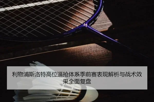 利物浦斯洛特高位逼抢体系季前赛表现解析与战术效果全面复盘 - kaiyun