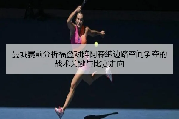 曼城赛前分析福登对阵阿森纳边路空间争夺的战术关键与比赛走向（kaiyun）